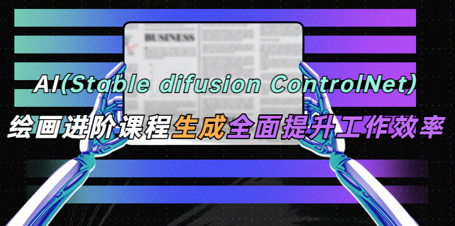 【副业项目5689期】AI（stable difusion ControlNet）绘画进阶课程 办公场景 全面提升工作效率-悠闲副业网