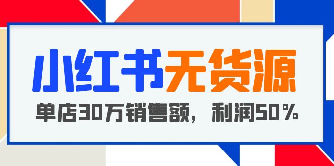 【副业项目5733期】小红书无货源项目：从0-1从开店到爆单，单店30万销售额，利润50%，干货分享-悠闲副业网