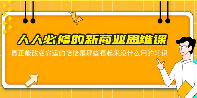 【副业项目5938期】人人必修-新商业思维课 真正改变命运的恰恰是那些看起来没什么用的知识-悠闲副业网