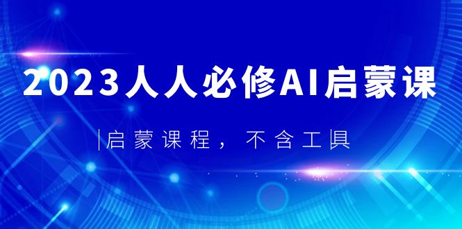 【副业项目5736期】2023人人必修·AI启蒙课，启蒙课程，不含工具-悠闲副业网