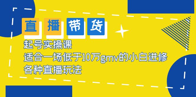 【副业项目5826期】2023直播带货起号实操课，适合一场低于·10万gmv的小白进修 各种直播玩法-悠闲副业网