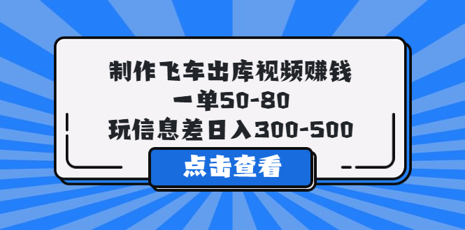 【副业项目5838期】制作飞车出库视频赚钱，一单50-80，玩信息差日入300-500-悠闲副业网