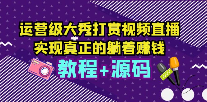 【副业项目5708期】运营级大秀打赏视频直播，实现真正的躺着赚钱（视频教程+源码）-悠闲副业网