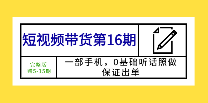 【副业项目5770期】短视频带货第16期：一部手机，0基础听话照做，保证出单 (完整版 赠5-15期)-悠闲副业网