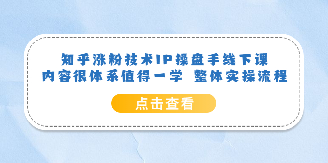 【副业项目6195期】知乎涨粉技术IP操盘手线下课，内容很体系值得一学 整体实操流程！-悠闲副业网