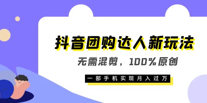 【副业项目6196期】抖音团购达人新玩法，无需混剪，100%原创，一部手机实现月入过万-悠闲副业网