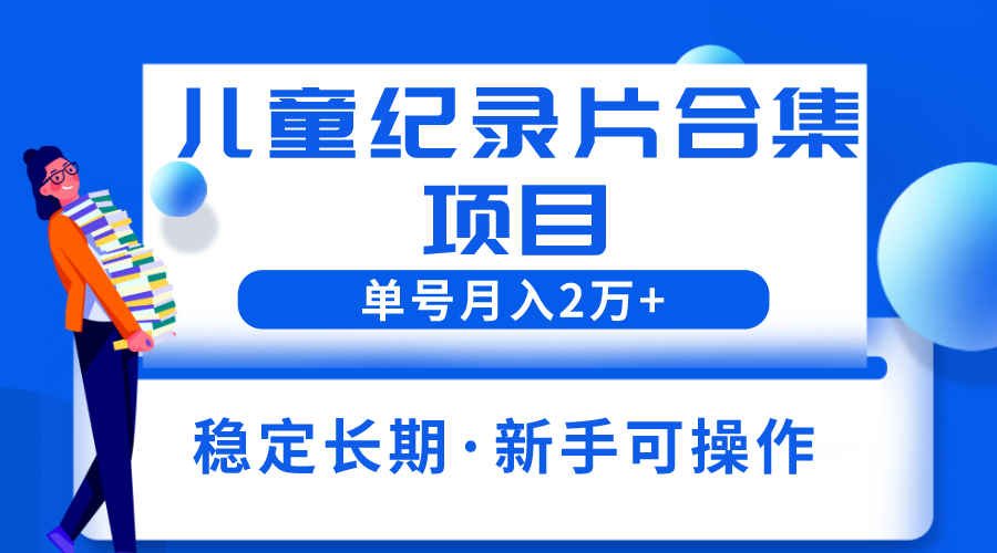 【副业项目6188期】2023儿童纪录片合集项目，单个账号轻松月入2w+-悠闲副业网