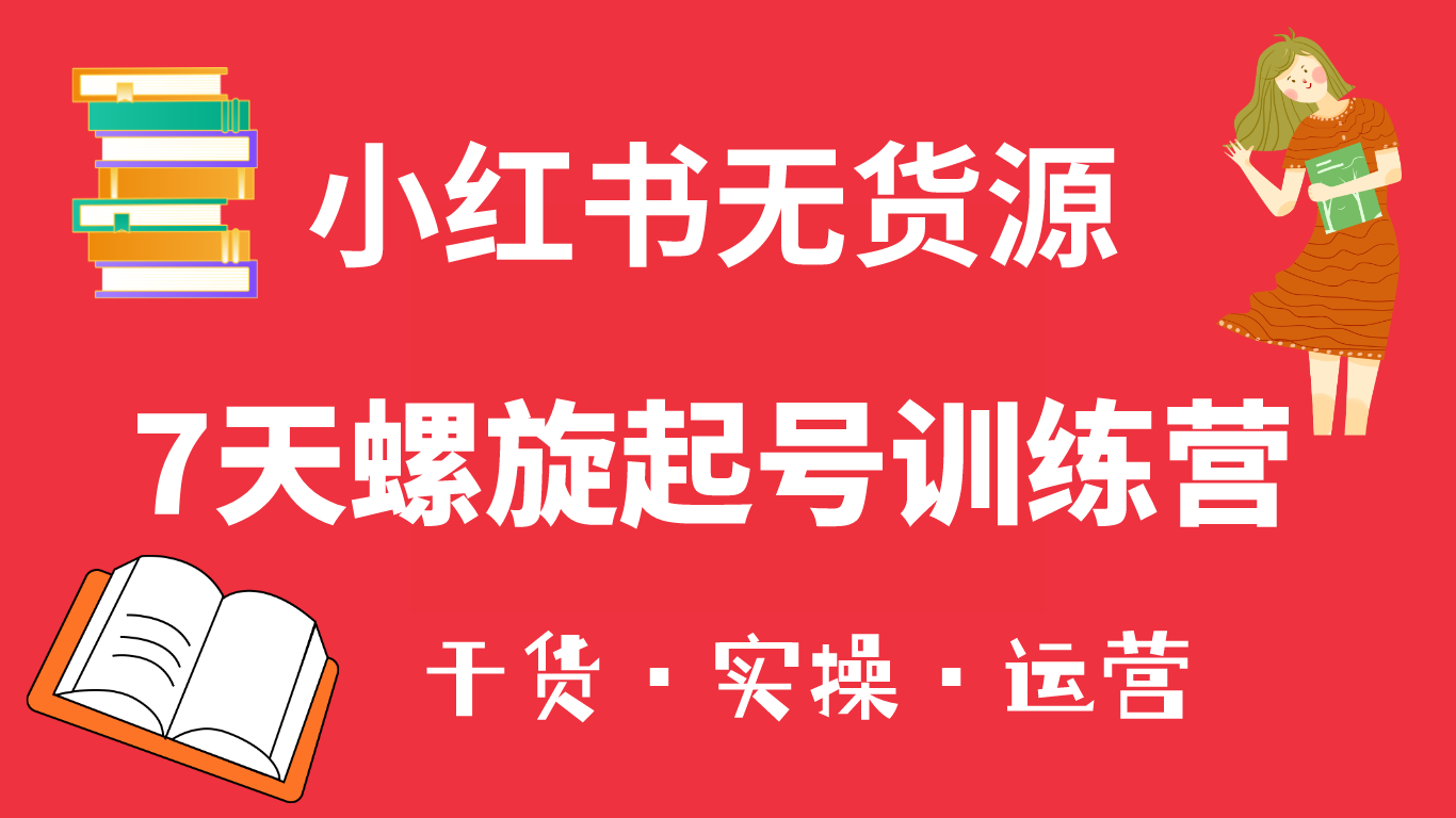 【副业项目6200期】小红书7天螺旋起号训练营，小白也能轻松起店（干货+实操+运营）-悠闲副业网