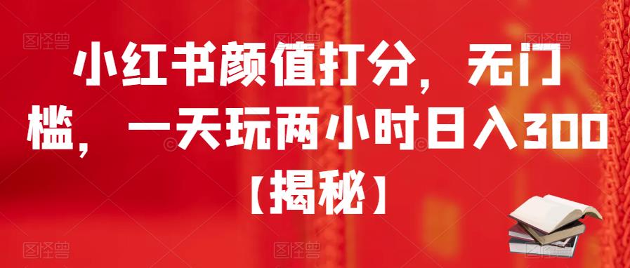 【副业项目6209期】小红书颜值打分，无门槛，一天玩两小时日入300+【揭秘】-悠闲副业网