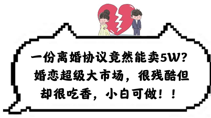 【副业项目6217期】一份离婚协议竟然能卖5W？婚恋超级大市场，很残酷但却很吃香，小白可做-悠闲副业网