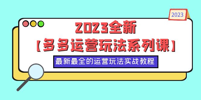 【副业项目6170期】2023全新【多多运营玩法系列课】，最新最全的运营玩法，50节实战教程-悠闲副业网