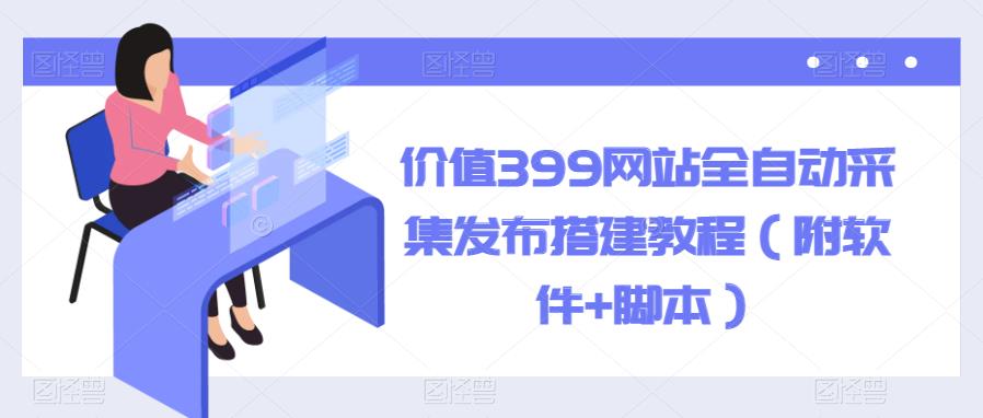 【副业项目6147期】价值399网站全自动采集发布搭建教程（附软件+脚本）-悠闲副业网