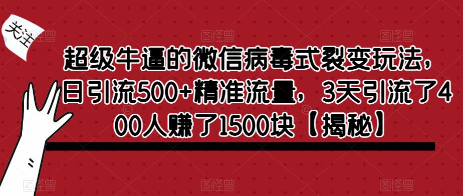 【副业项目6148期】超级牛逼的微信病毒式裂变玩法，日引流500+精准流量，3天引流了400人赚了1500块-悠闲副业网