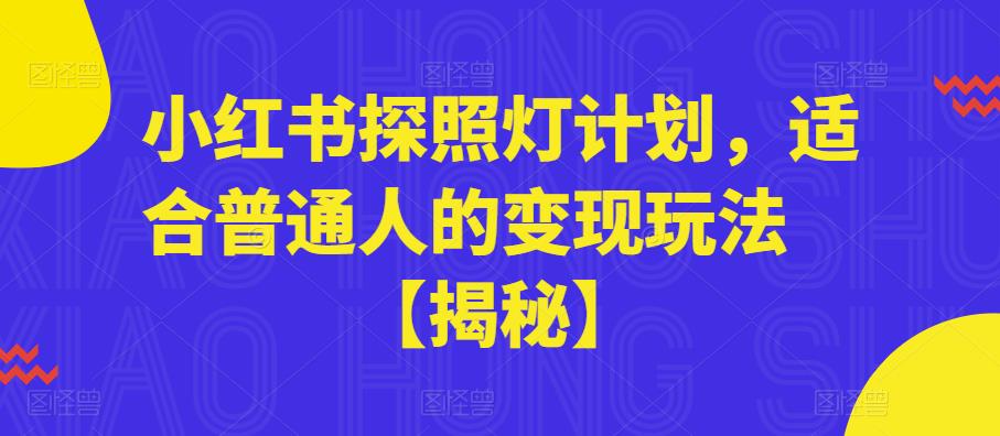 【副业项目6180期】小红书探照灯计划，适合普通人的变现玩法【揭秘】-悠闲副业网