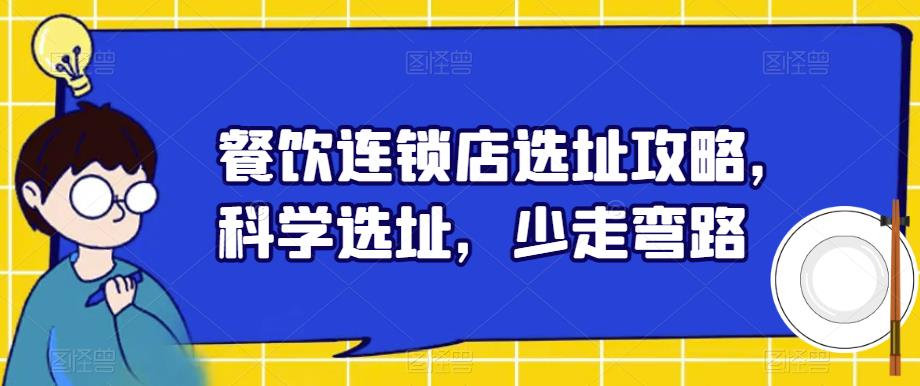 【副业项目6129期】餐饮连锁店选址攻略，科学选址，少走弯路-悠闲副业网