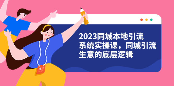 【副业项目6155期】2023同城本地引流系统实操课，同城引流生意的底层逻辑（31节视频课）-悠闲副业网