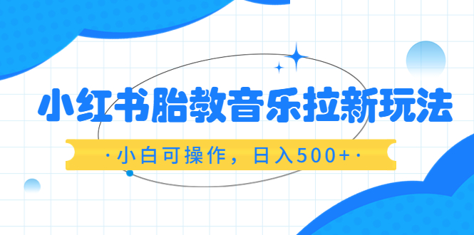 【副业项目6313期】小红书胎教音乐拉新玩法，小白可操作，日入500+（资料已打包）-悠闲副业网