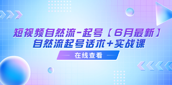 【副业项目6257期】短视频自然流-起号【6月最新】​自然流起号话术+实战课-悠闲副业网