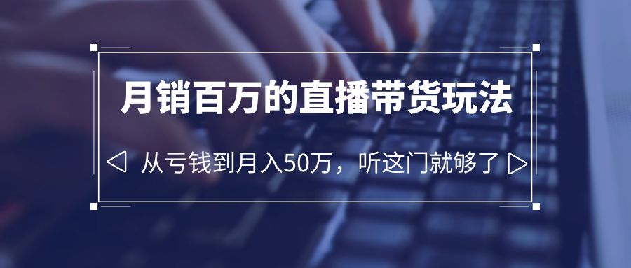 【副业项目6244期】老板必学：月销-百万的直播带货玩法，从亏钱到月入50万，听这门就够了-悠闲副业网