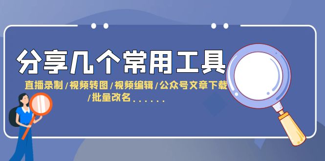 【副业项目6261期】分享几个常用工具 直播录制/视频转图/视频编辑/公众号文章下载/改名-悠闲副业网