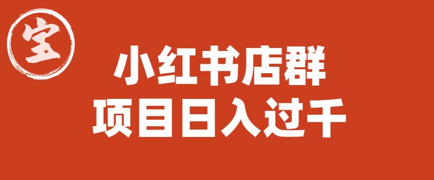 【副业项目6268期】宝哥小红书店群项目，日入过千（图文教程）【揭秘】-悠闲副业网