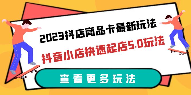 【副业项目6360期】2023抖店商品卡最新玩法，抖音小店快速起店5.0玩法（11节课）-悠闲副业网