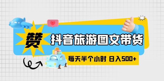 【副业项目6051期】抖音旅游图文带货，零门槛，操作简单，每天半个小时，日入500+-悠闲副业网