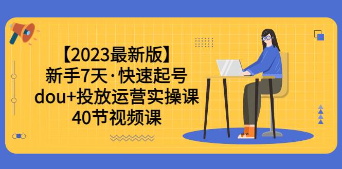 【副业项目6054期】【2023最新版】新手7天·快速起号：dou+投放运营实操课（40节视频课）-悠闲副业网