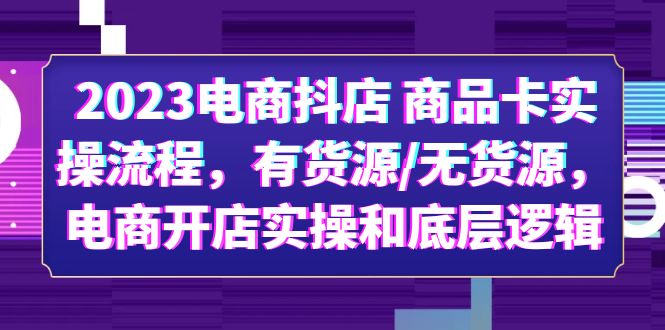 【副业项目6033期】2023电商抖店 商品卡实操流程，有货源/无货源，电商开店实操和底层逻辑-悠闲副业网