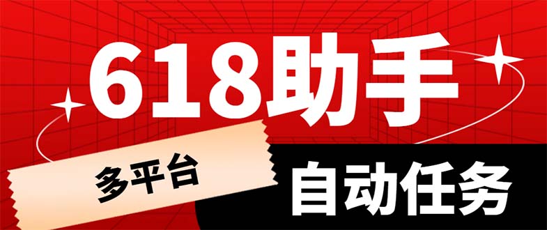 【副业项目6036期】多平台618任务助手，支持京东，淘宝，快手等软件内的17个活动的68个任务-悠闲副业网