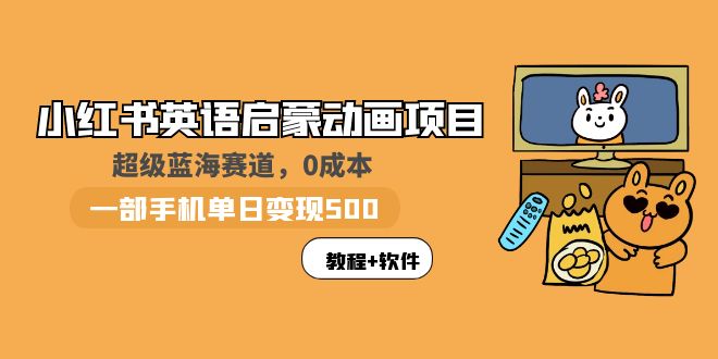 【副业项目6004期】小红书英语启蒙动画项目：蓝海赛道 0成本，一部手机日入500+（教程+资源）-悠闲副业网