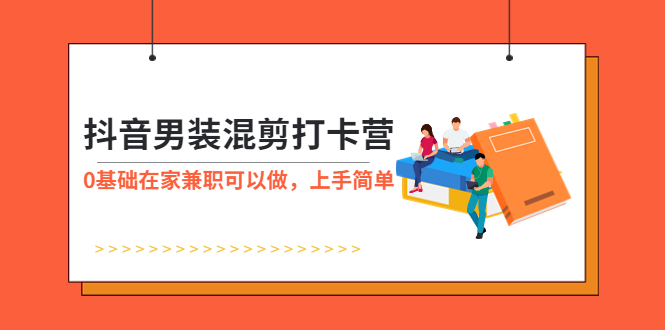 【副业项目6005期】抖音男装-混剪打卡营，0基础在家兼职可以做，上手简单-悠闲副业网