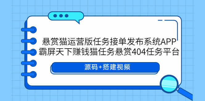 【副业项目6014期】悬赏猫运营版任务接单发布系统APP+霸屏天下赚钱猫任务悬赏404任务平台-悠闲副业网