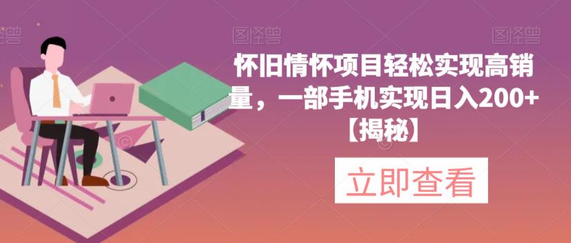 【副业项目6659期】怀旧情怀项目轻松实现高销量，一部手机实现日入200+【揭秘】-悠闲副业网