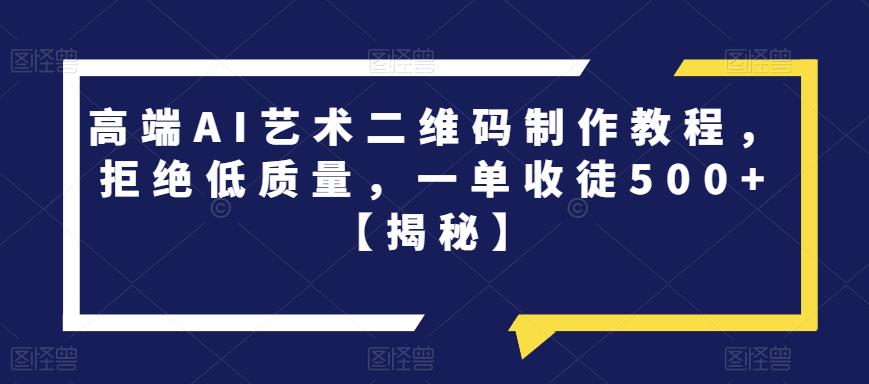 【副业项目6762期】高端AI艺术二维码制作教程，拒绝低质量，一单收徒500+【揭秘】-悠闲副业网