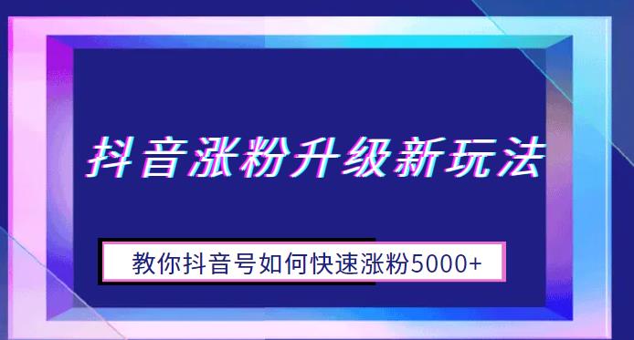 【副业项目6678期】抖音涨粉升级新玩法，教你抖音号如何快速涨粉5000+【揭秘】-悠闲副业网