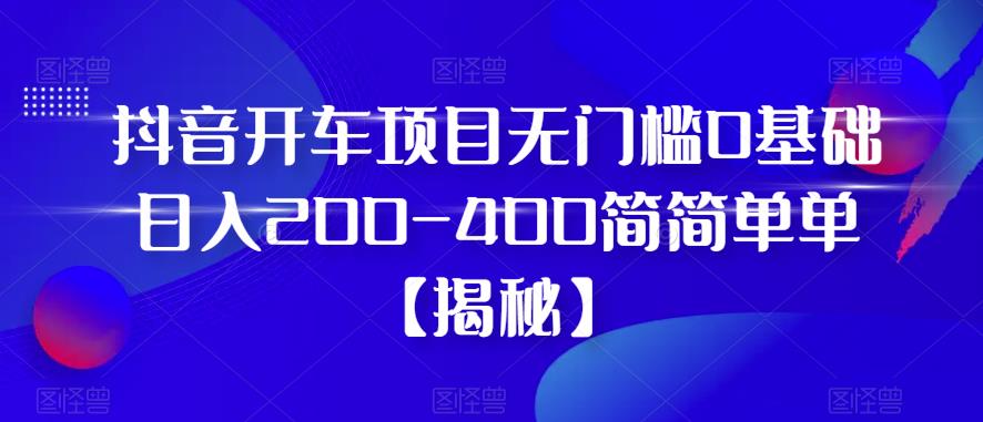 【副业项目6371期】抖音开车项目，无门槛0基础日入200-400简简单单【揭秘】-悠闲副业网