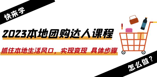 【副业项目6382期】2023本地团购达人课程：抓住本地生活风口，实现变现 具体步骤（22节课）-悠闲副业网