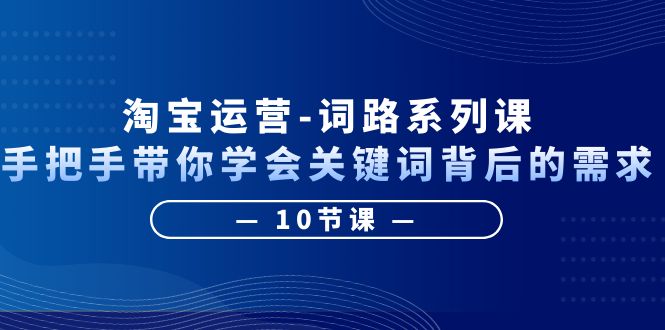 【副业项目6384期】淘宝运营-词路系列课：手把手带你学会关键词背后的需求（10节课）-悠闲副业网