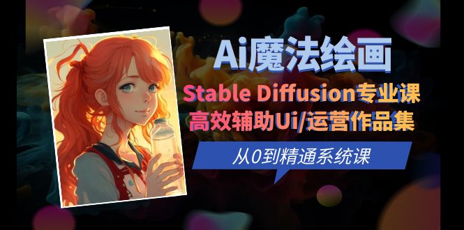 【副业项目6408期】Ai魔法绘画 Stable Diffusion专业课 高效辅助Ui/运营作品集 0到精通系统课-悠闲副业网