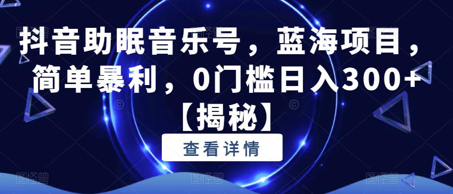 【副业项目6549期】抖音助眠音乐号，蓝海项目，简单暴利，0门槛日入300+-悠闲副业网