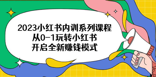 【副业项目6555期】2023小红书内训系列课程，从0-1玩转小红书，开启全新赚钱模式-悠闲副业网