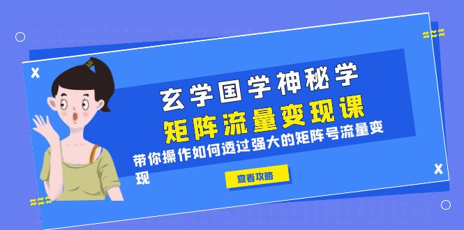 【副业项目6556期】玄学国学神秘学矩阵·流量变现课，带你操作如何透过强大的矩阵号流量变现-悠闲副业网