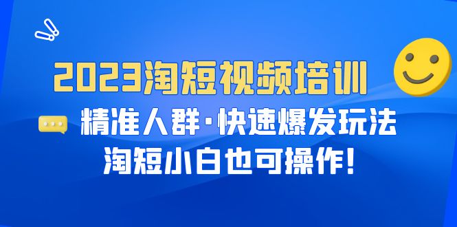 【副业项目6484期】2023淘短视频培训：精准人群·快速爆发玩法，淘短小白也可操作！-悠闲副业网