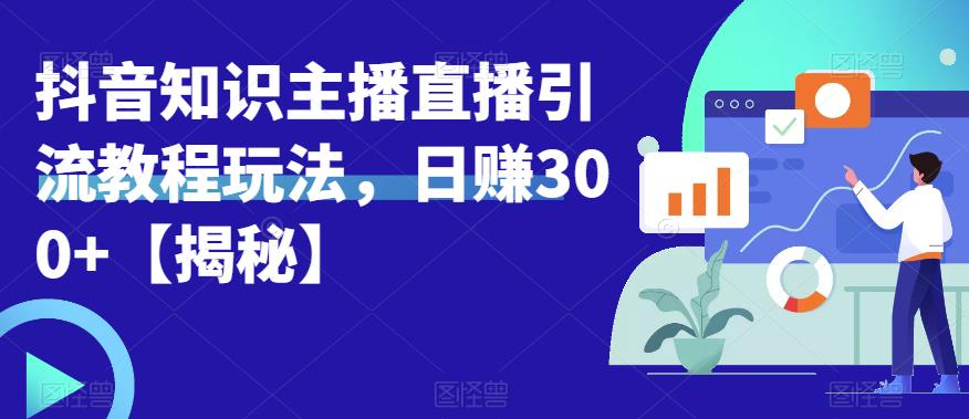 【副业项目6500期】宝哥抖音知识主播直播引流教程玩法，日赚300+【揭秘】-悠闲副业网