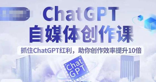 【副业项目6502期】ChatGPT自媒体创作课，抓住ChatGPT红利，助你创作效率提升10倍-悠闲副业网