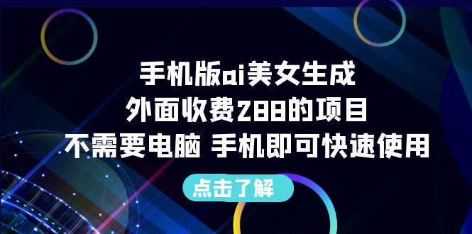 【副业项目6688期】手机版ai美女生成-外面收费288的项目，不需要电脑，手机即可快速使用-悠闲副业网