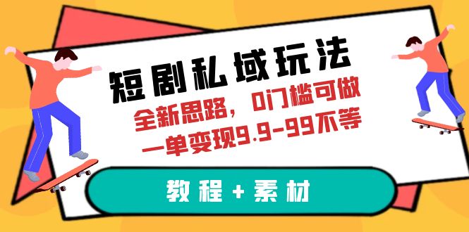 【副业项目6582期】短剧私域玩法，全新思路，0门槛可做，一单变现9.9-99不等（教程+素材）-悠闲副业网