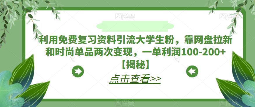 【副业项目6724期】利用免费复习资料引流大学生粉，靠网盘拉新和时尚单品两次变现，一单利润100-200+【揭秘】-悠闲副业网