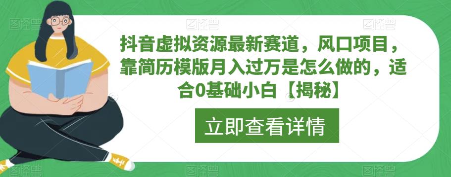 【副业项目6731期】抖音虚拟资源最新赛道，风口项目，靠简历模版月入过万是怎么做的，适合0基础小白【揭秘】-悠闲副业网